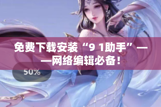 免费下载安装“9 1助手”——网络编辑必备！