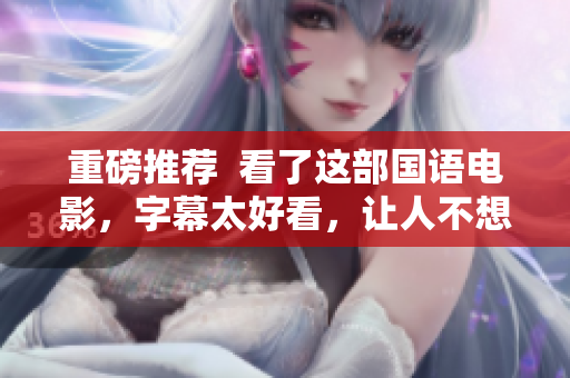 重磅推荐  看了这部国语电影，字幕太好看，让人不想错过！