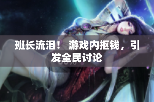 班长流泪！ 游戏内抠钱，引发全民讨论