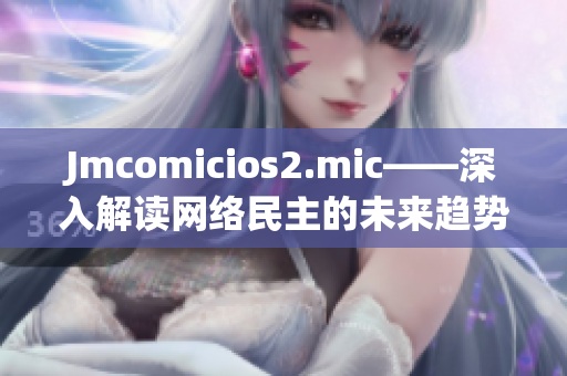 Jmcomicios2.mic——深入解读网络民主的未来趋势