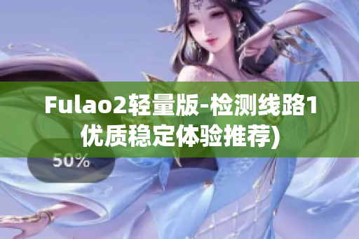 Fulao2轻量版-检测线路1优质稳定体验推荐)