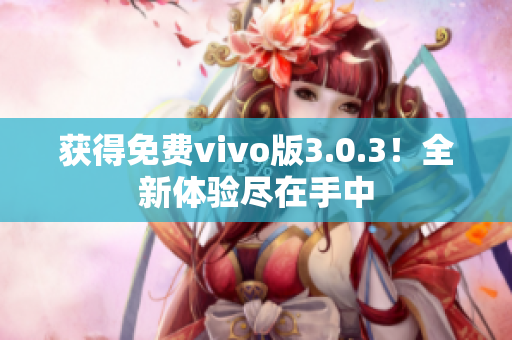 获得免费vivo版3.0.3！全新体验尽在手中