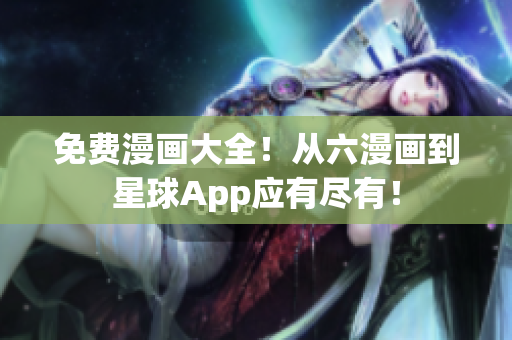 免费漫画大全！从六漫画到星球App应有尽有！