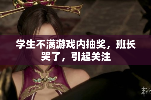 学生不满游戏内抽奖，班长哭了，引起关注