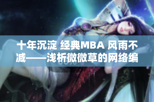 十年沉淀 经典MBA 风雨不减——浅析微微草的网络编辑之路