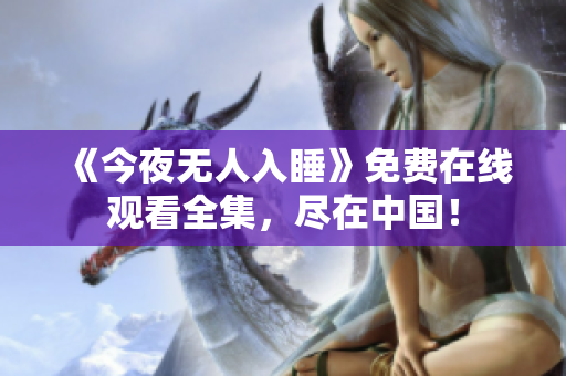 《今夜无人入睡》免费在线观看全集，尽在中国！