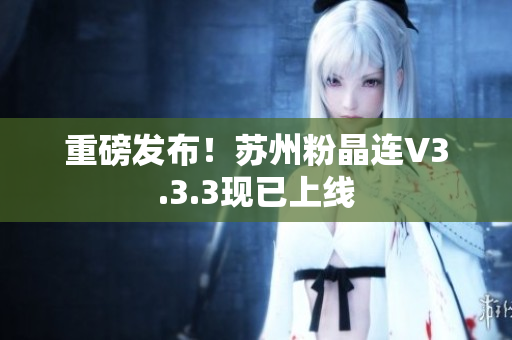 重磅发布！苏州粉晶连V3.3.3现已上线