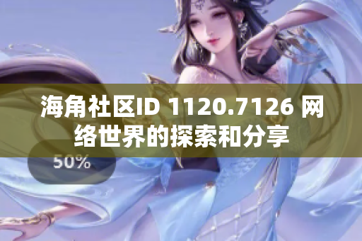 海角社区ID 1120.7126 网络世界的探索和分享