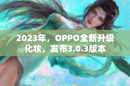 2023年，OPPO全新升级化妆，发布3.0.3版本