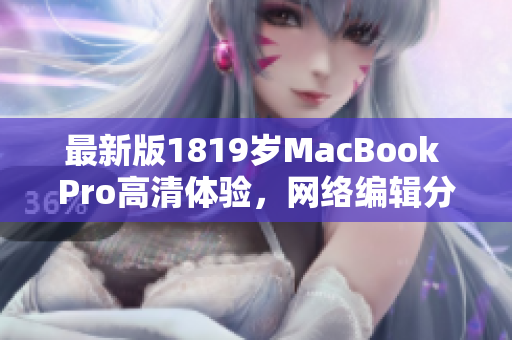最新版1819岁MacBook Pro高清体验，网络编辑分享心得