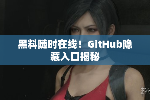 黑料随时在线！GitHub隐藏入口揭秘