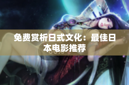 免费赏析日式文化：最佳日本电影推荐