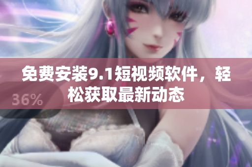 免费安装9.1短视频软件，轻松获取最新动态