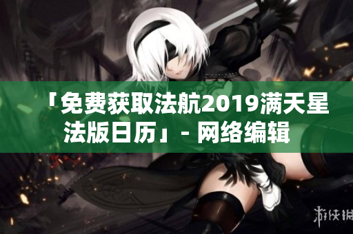 「免费获取法航2019满天星法版日历」- 网络编辑