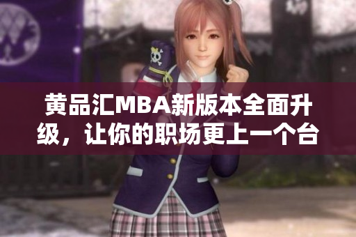 黄品汇MBA新版本全面升级，让你的职场更上一个台阶