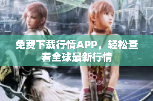免费下载行情APP，轻松查看全球最新行情