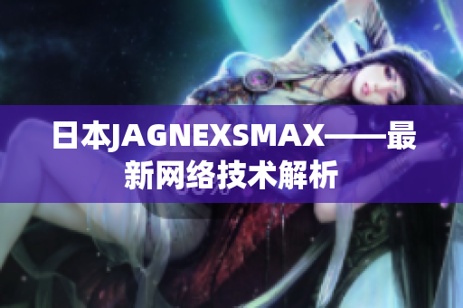 日本JAGNEXSMAX——最新网络技术解析