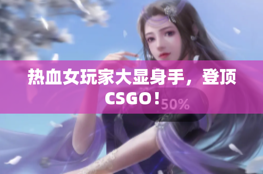 热血女玩家大显身手，登顶CSGO！