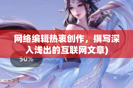 网络编辑热衷创作，撰写深入浅出的互联网文章)