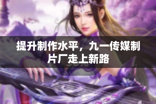 提升制作水平，九一传媒制片厂走上新路