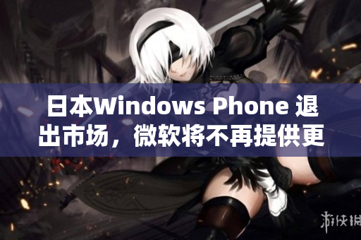 日本Windows Phone 退出市场，微软将不再提供更新