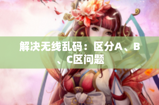 解决无线乱码：区分A、B、C区问题