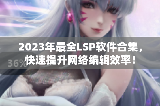 2023年最全LSP软件合集，快速提升网络编辑效率！