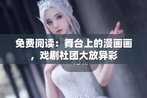 免费阅读：舞台上的漫画画，戏剧社团大放异彩