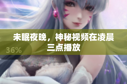 未眠夜晚，神秘视频在凌晨三点播放
