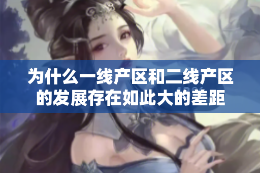 为什么一线产区和二线产区的发展存在如此大的差距