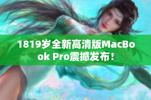 1819岁全新高清版MacBook Pro震撼发布！