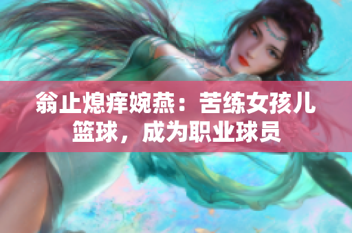 翁止熄痒婉燕：苦练女孩儿篮球，成为职业球员