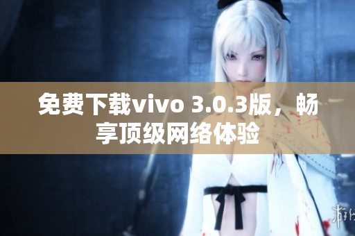 免费下载vivo 3.0.3版，畅享顶级网络体验
