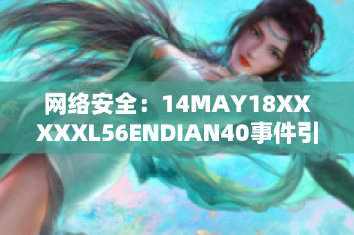 网络安全：14MAY18XXXXXL56ENDIAN40事件引发的警示