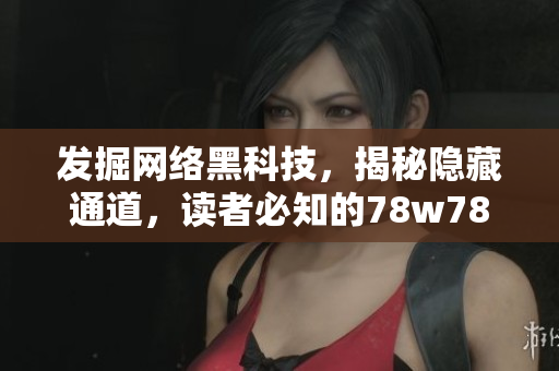 发掘网络黑科技，揭秘隐藏通道，读者必知的78w78