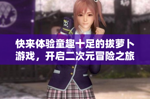 快来体验童趣十足的拔萝卜游戏，开启二次元冒险之旅！