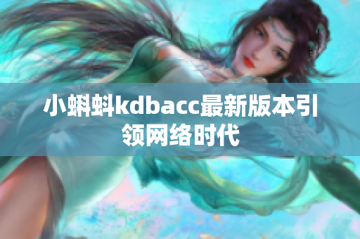 小蝌蚪kdbacc最新版本引领网络时代