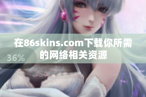在86skins.com下载你所需的网络相关资源