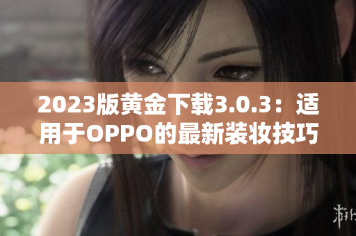 2023版黄金下载3.0.3：适用于OPPO的最新装妆技巧