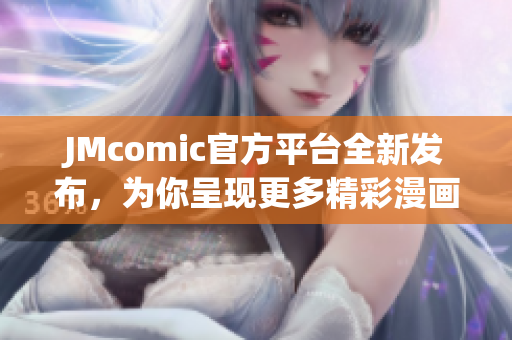 JMcomic官方平台全新发布，为你呈现更多精彩漫画故事