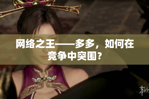 网络之王——多多，如何在竞争中突围？