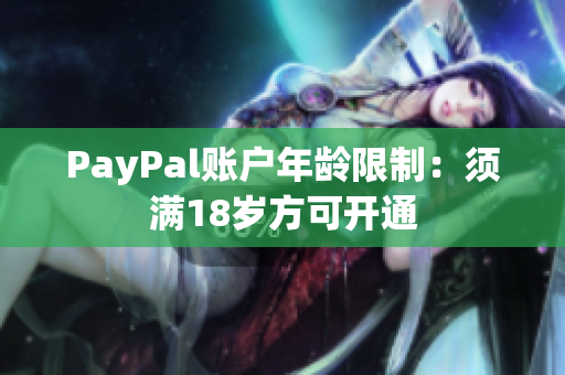 PayPal账户年龄限制：须满18岁方可开通