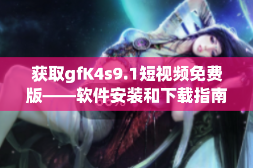 获取gfK4s9.1短视频免费版——软件安装和下载指南