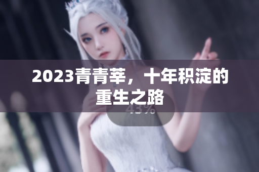 2023青青莘，十年积淀的重生之路