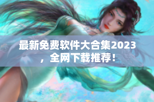 最新免费软件大合集2023，全网下载推荐！