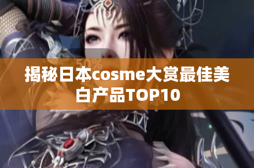 揭秘日本cosme大赏最佳美白产品TOP10
