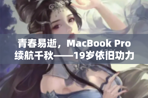 青春易逝，MacBook Pro续航千秋——19岁依旧功力不减的电脑
