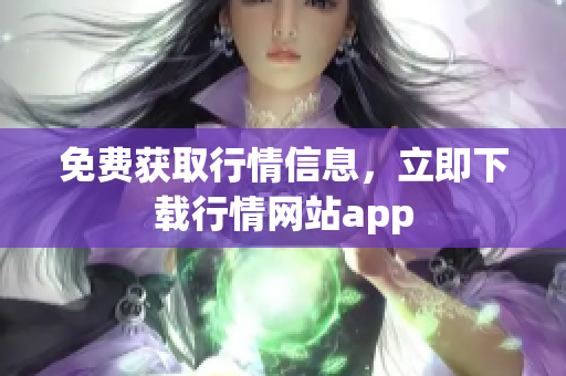 免费获取行情信息，立即下载行情网站app