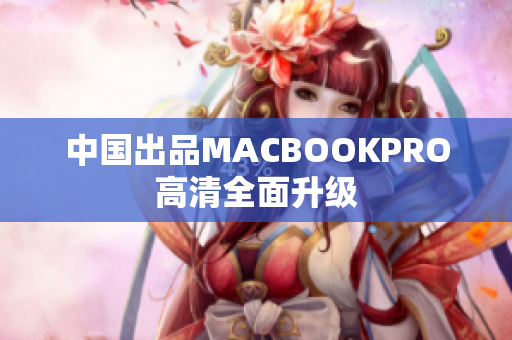 中国出品MACBOOKPRO高清全面升级