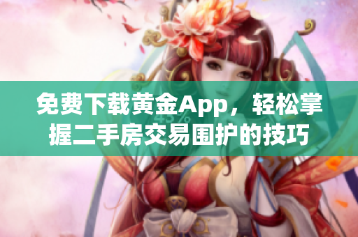 免费下载黄金App，轻松掌握二手房交易围护的技巧